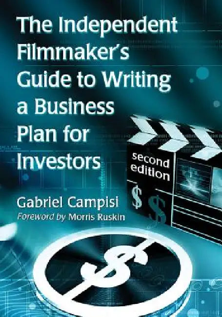 The Independent Filmmaker's Guide to Writing a Business Plan for Investors, 2d ed. by Gabriel Campisi