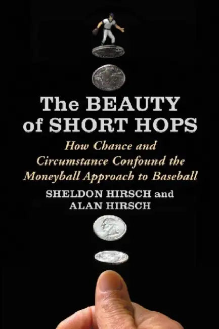 The Beauty of Short Hops: How Chance and Circumstance Confound the Moneyball Approach to Baseball by Sheldon Hirsch, Alan Hirsch