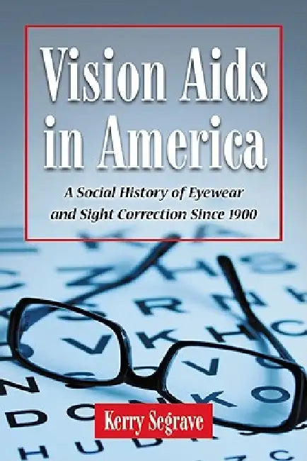 Vision Aids in America: A Social History of Eyewear and Sight Correction Since 1900 by Kerry Segrave
