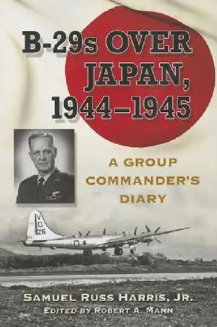 B-29s Over Japan, 1944-1945: A Group Commander's Diary by Samuel Russ Harris