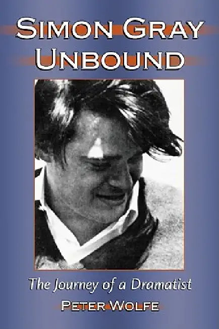 Simon Gray Unbound: The Journey of a Dramatist by Peter Wolfe