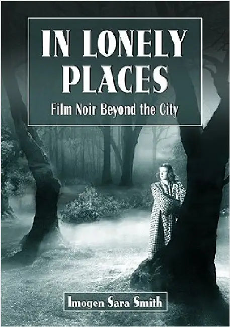 In Lonely Places: Film Noir Beyond the City by Smith, Imogen Sara