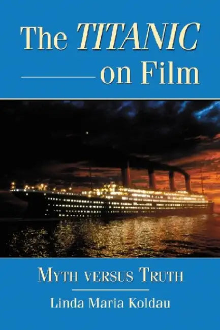 The Titanic on Film: Myth versus Truth by Linda Maria Koldau