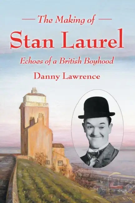 The Making of Stan Laurel: Echoes of a British Boyhood by Danny Lawrence