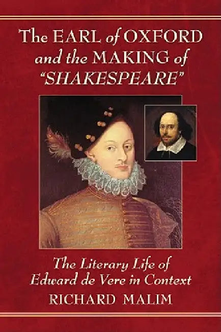 The Earl of Oxford and the Making of "Shakespeare": The Literary Life of Edward de Vere in Context by Richard Malim