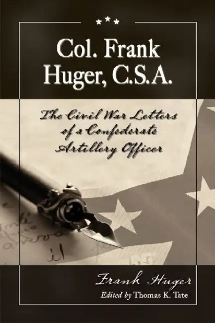 Col. Frank Huger, C.S.A.: The Civil War Letters of a Confederate Artillery Officer by Frank Huger