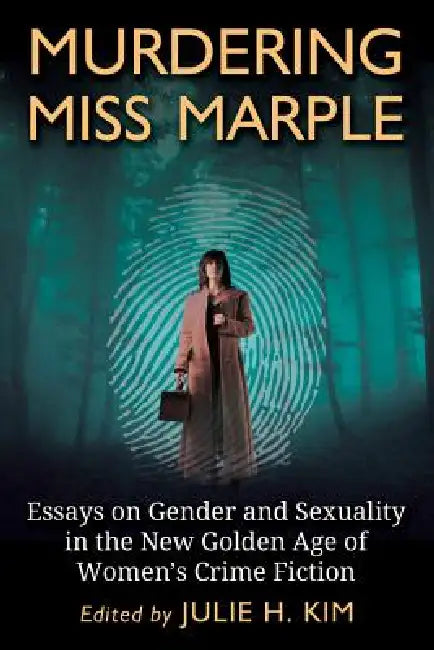 Murdering Miss Marple: Essays on Gender and Sexuality in the New Golden Age of Women's Crime Fiction by Julie H. Kim