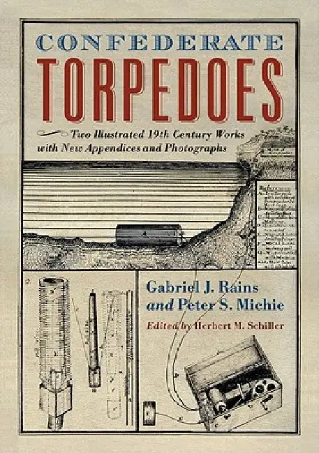 Confederate Torpedoes: Two Illustrated 19th Century Works with New Appendices and Photographs by Gabriel J. Rains, Peter S. Michie, Herbert M. Schiller