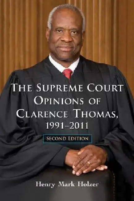 The Supreme Court Opinions of Clarence Thomas, 1991-2011, 2d ed. by Henry Mark Holzer