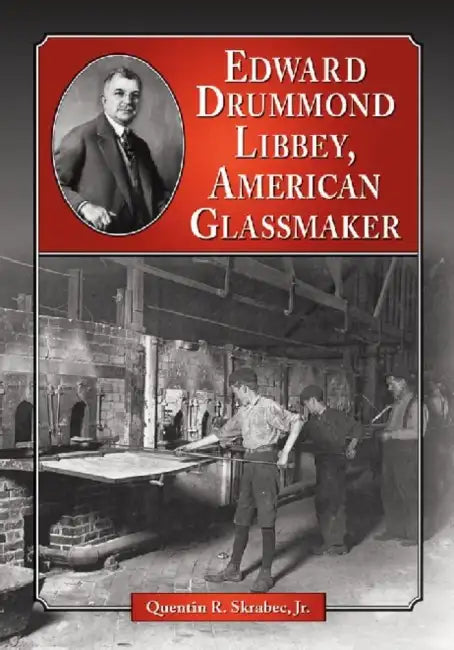 Edward Drummond Libbey, American Glassmaker by Quentin R. Skrabec