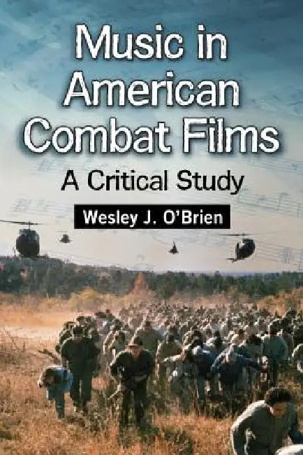 Music in American Combat Films: A Critical Study by Wesley J. O'Brien