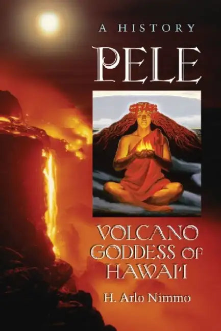 Pele, Volcano Goddess of Hawai'i: A History by H. Arlo Nimmo