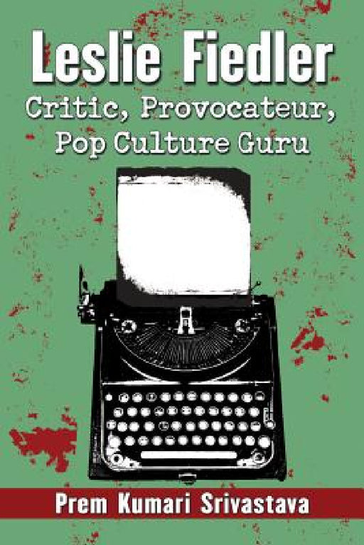 Leslie Fiedler: Critic, Provocateur, Pop Culture Guru by Prem Kumari Srivastava