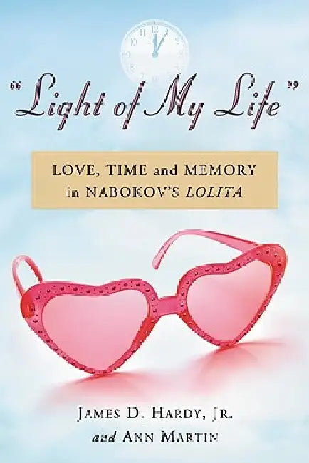 "Light of My Life": Love, Time and Memory in Nabokov's Lolita by James D. Hardy, Ann Martin