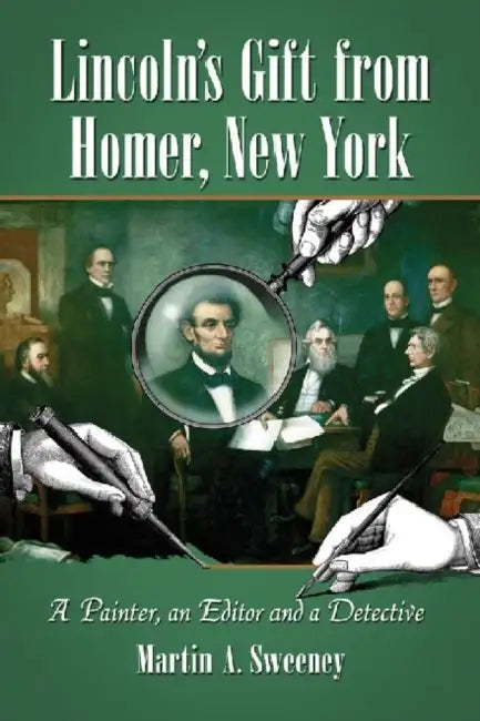 Lincoln's Gift from Homer, New York: A Painter, an Editor and a Detective by Martin A. Sweeney