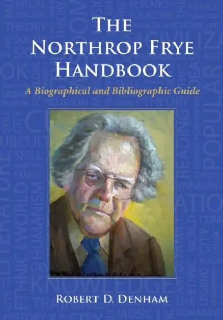 The Northrop Frye Handbook: A Biographical and Bibliographic Guide by Robert D. Denham
