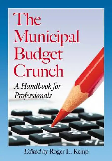 The Municipal Budget Crunch: A Handbook for Professionals by Roger L. Kemp