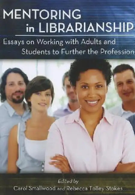 Mentoring in Librarianship: Essays on Working with Adults and Students to Further the Profession by Carol Smallwood, Rebecca Tolley-Stokes