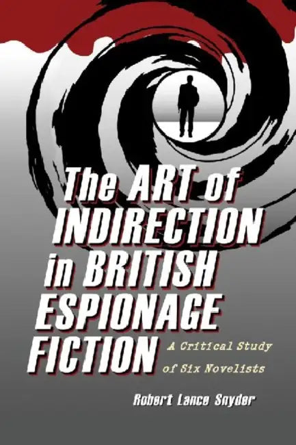 The Art of Indirection in British Espionage Fiction: A Critical Study of Six Novelists by Robert Lance Snyder
