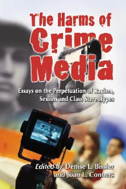 The Harms of Crime Media: Essays on the Perpetuation of Racism, Sexism and Class Stereotypes by Denise L. Bissler, Joan L. Conners
