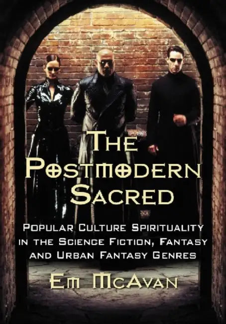 The Postmodern Sacred: Popular Culture Spirituality in the Science Fiction, Fantasy and Urban Fantasy Genres by Emily McAvan