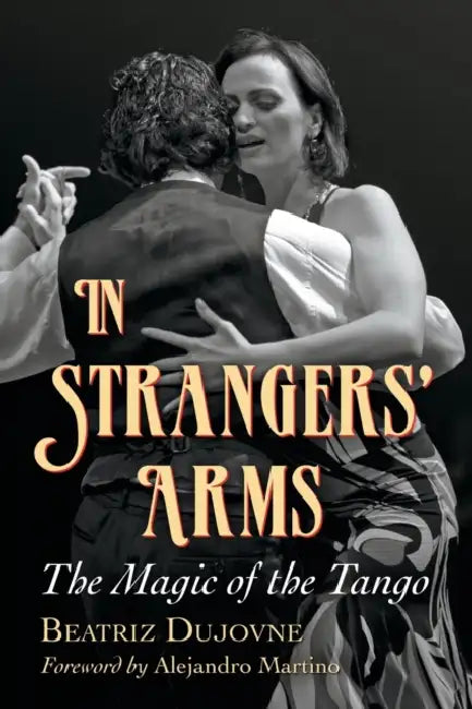 In Strangers' Arms: The Magic of the Tango by Beatriz Dujovne