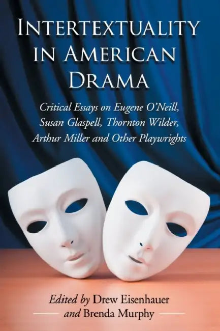 Intertextuality in American Drama: Critical Essays on Eugene O'Neill, Susan Glaspell, Thornton Wilder, Arthur Miller and Other Playwrights by Drew Eisenhauer, Brenda Murphy