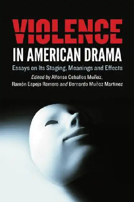 Violence in American Drama: Essays on Its Staging, Meanings and Effects by Alfonso Ceballos Muñoz, Ramón Espejo Romero, Bernardo Muñoz Martinez