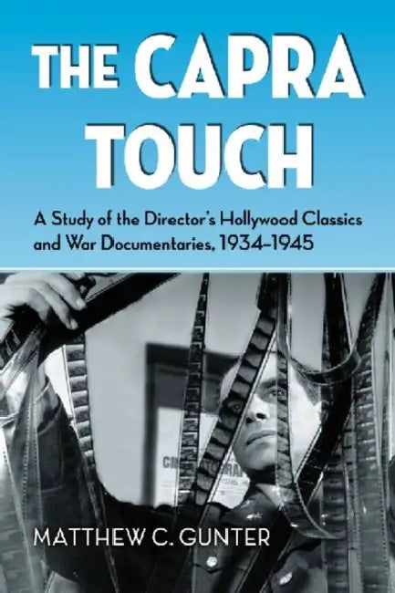 The Capra Touch: A Study of the Director's Hollywood Classics and War Documentaries, 1934-1945 by Matthew C. Gunter