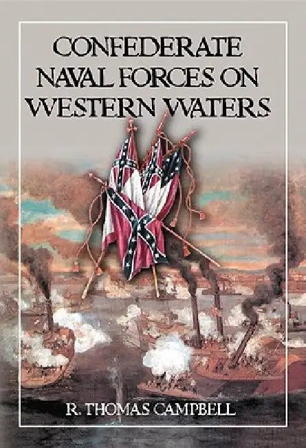 Confederate Naval Forces on Western Waters: The Defense of the Mississippi River and Its Tributaries by R. Thomas Campbell