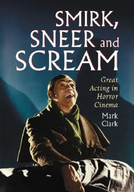 Smirk, Sneer and Scream: Great Acting in Horror Cinema by Mark Clark