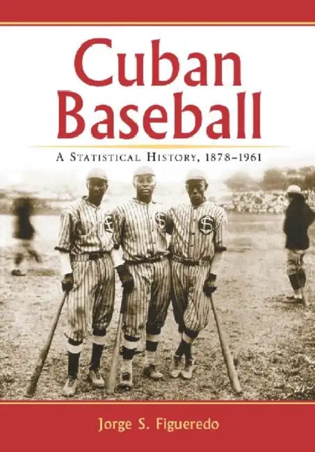 Cuban Baseball: A Statistical History, 1878-1961 by Jorge S. Figueredo