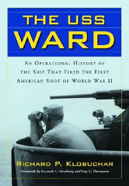 The USS Ward: An Operational History of the Ship That Fired the First American Shot of World War II by Richard P. Klobuchar