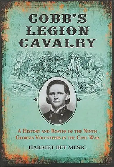 Cobb's Legion Cavalry: A History and Roster of the Ninth Georgia Volunteers in the Civil War by Harriet Bey Mesic