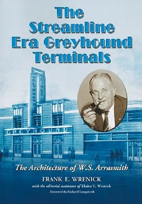The Streamline Era Greyhound Terminals: The Architecture of W.S. Arrasmith by Frank E. Wrenick, Elaine V. Wrenick