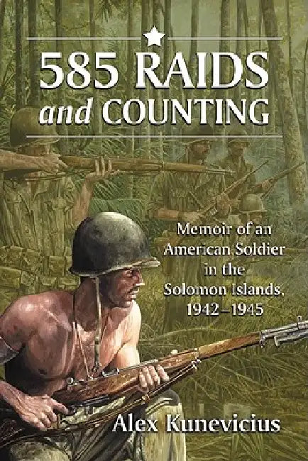 585 Raids and Counting: Memoir of an American Soldier in the Solomon Islands, 1942-1945 by Alex Kunevicius