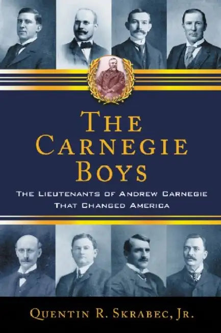 The Carnegie Boys: The Lieutenants of Andrew Carnegie That Changed America by Quentin R. Skrabec
