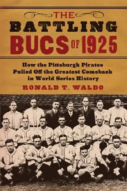 The Battling Bucs of 1925: How the Pittsburgh Pirates Pulled Off the Greatest Comeback in World Series History by Ronald T. Waldo