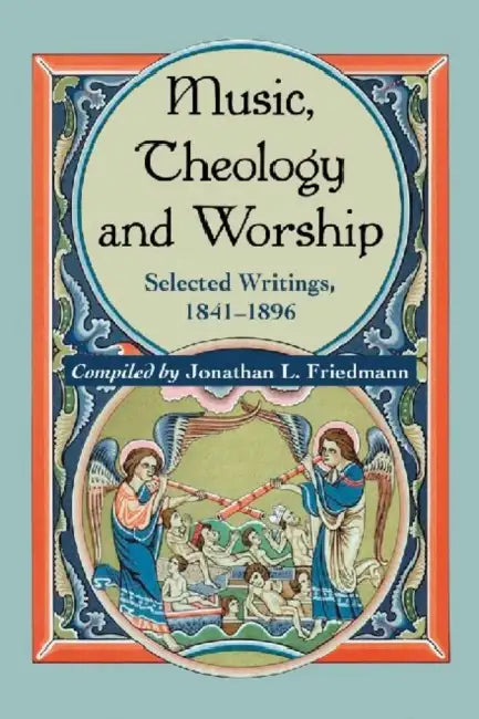 Music, Theology and Worship: Selected Writings, 1841-1896 by Jonathan L. Friedmann