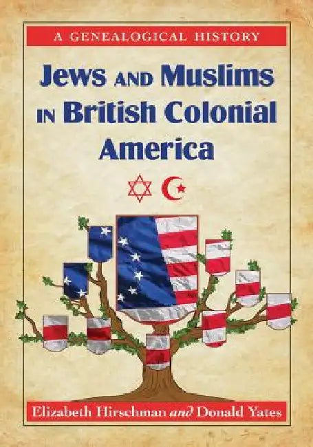 Jews and Muslims in British Colonial America: A Genealogical History by Elizabeth Caldwell Hirschman, Donald N. Yates