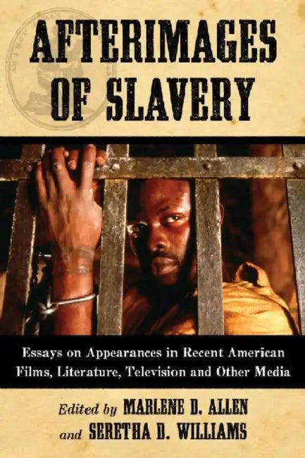 Afterimages of Slavery: Essays on Appearances in Recent American Films, Literature, Television and Other Media by Marlene D. Allen, Seretha D. Williams
