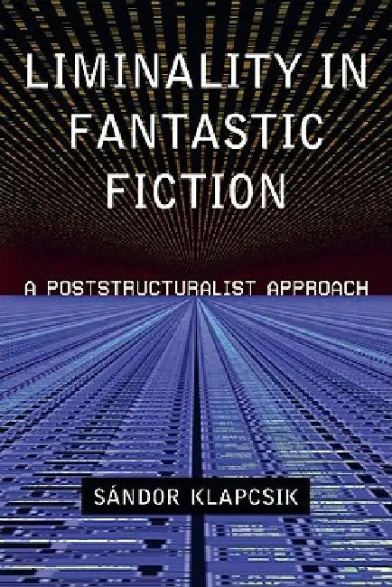 Liminality in Fantastic Fiction: A Poststructuralist Approach by Sandor Klapcsik