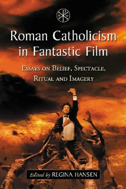 Roman Catholicism in Fantastic Film: Essays on Belief, Spectacle, Ritual and Imagery by Regina Hansen