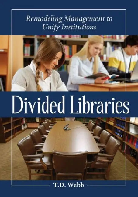 Divided Libraries: Remodeling Management to Unify Institutions by T. D. Webb