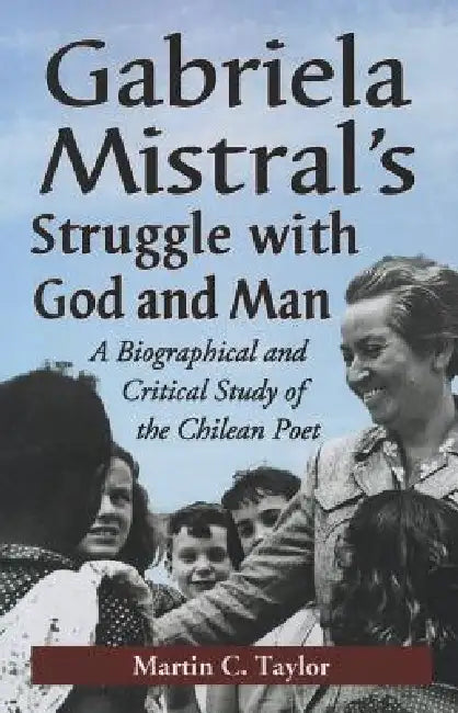 Gabriela Mistral's Struggle with God and Man: A Biographical and Critical Study of the Chilean Poet by Martin C. Taylor
