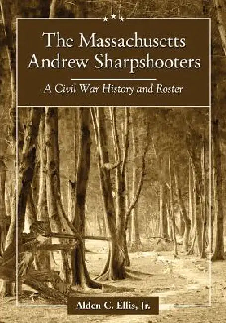 The Massachusetts Andrew Sharpshooters: A Civil War History and Roster by Alden C. Ellis