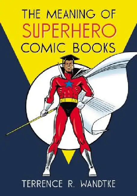 The Meaning of Superhero Comic Books by Terrence R. Wandtke