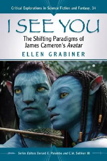 I See You: The Shifting Paradigms of James Cameron's Avatar by Ellen Grabiner, Donald E. Palumbo, III Sullivan C. W.