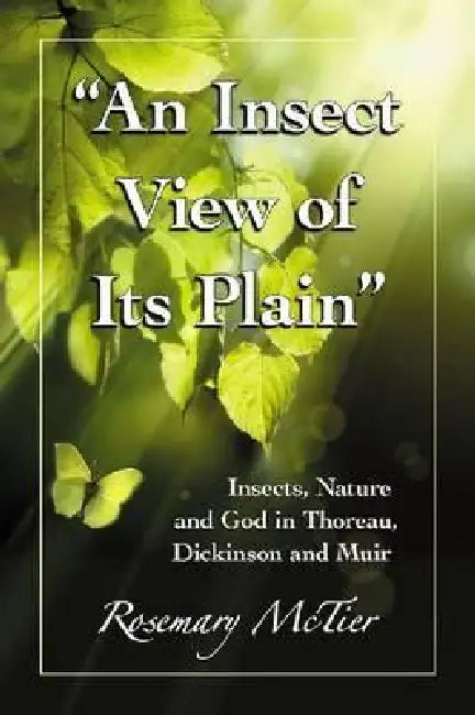 "An Insect View of Its Plain": Insects, Nature and God in Thoreau, Dickinson and Muir by Rosemary Scanlon McTier