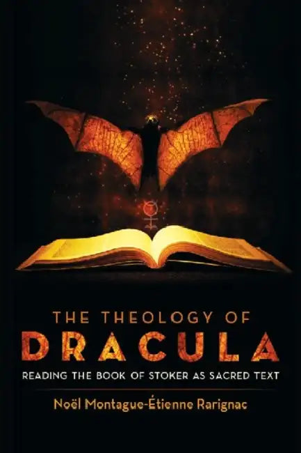 The Theology of Dracula: Reading the Book of Stoker as Sacred Text by Noël Montague-Étienne Rarignac